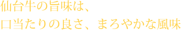 仙台牛の旨味は、口当たりの良さ、まろやかな風味